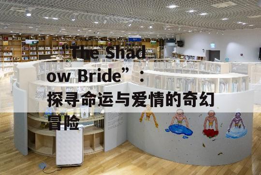  “The Shadow Bride”：探寻命运与爱情的奇幻冒险