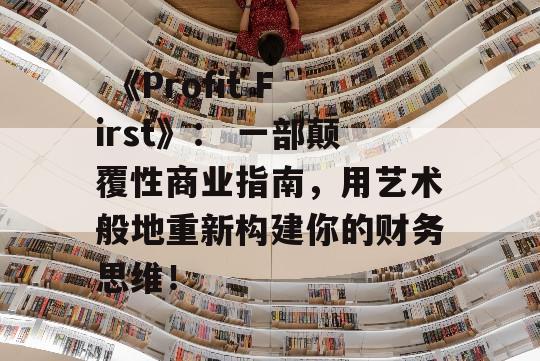  《Profit First》： 一部颠覆性商业指南，用艺术般地重新构建你的财务思维！