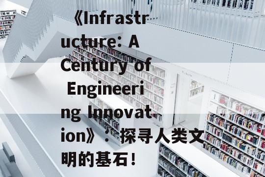  《Infrastructure: A Century of Engineering Innovation》：探寻人类文明的基石！