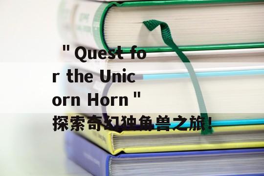  ＂Quest for the Unicorn Horn＂ 探索奇幻独角兽之旅！